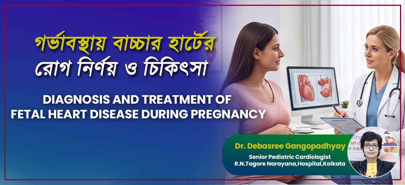 “গর্ভাবস্থায় বাচ্চার হার্টের রোগ: লক্ষণ, কারণ, রোগ নির্ণয় এবং চিকিৎসা” – ডা. দেবশ্রী গঙ্গোপাধ্যায়ের একটি পূর্ণাঙ্গ নির্দেশিকা (পেডিয়াট্রিক ইন্টারভেনশনাল কার্ডিওলজিস্ট, কলকাতা, ভারত)